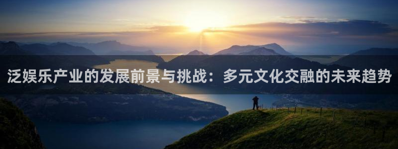 长征平台预测在线预测：泛娱乐产业的发展前景与挑战：多元文化交融的未来趋势