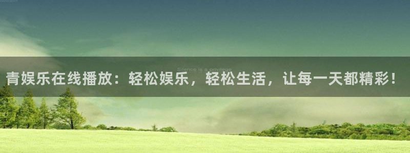 长征平台主管：青娱乐在线播放：轻松娱乐，轻松生活，让每一天都精彩！