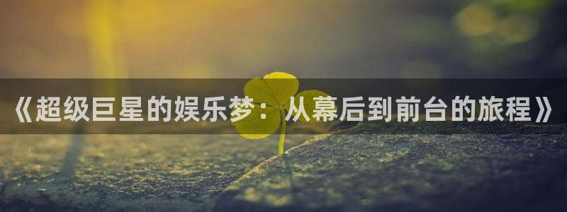 长征平台在线下载：《超级巨星的娱乐梦：从幕后到前台的旅程》