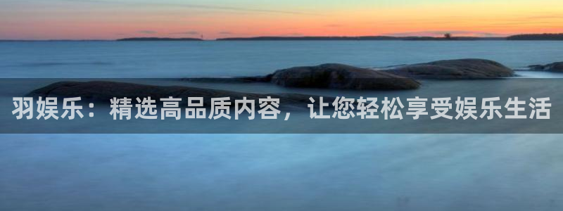 长征平台平台：羽娱乐：精选高品质内容，让您轻松享受娱乐生活