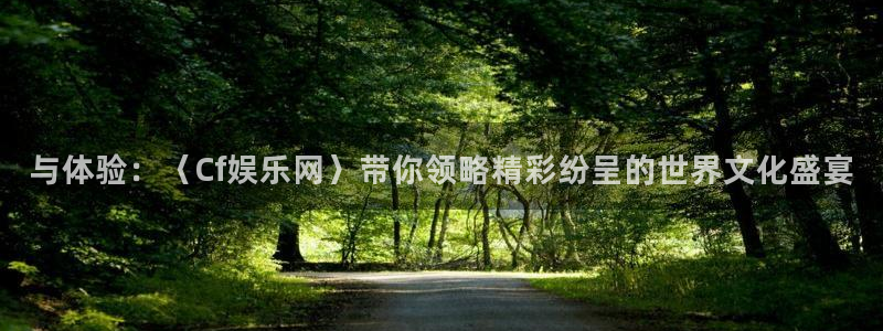长征平台3平台注册：与体验：〈Cf娱乐网〉带你领略精彩纷呈的世界文化盛宴