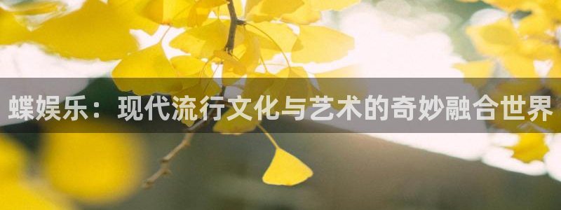 长征平台零能源集团：蝶娱乐：现代流行文化与艺术的奇妙融合世界