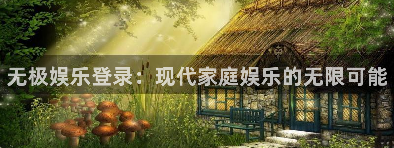 长征平台平台官网入口下载：无极娱乐登录：现代家庭娱乐的无限可能