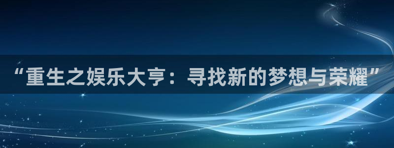 长征平台那个爆率高：“重生之娱乐大亨：寻找新的梦想与荣耀”