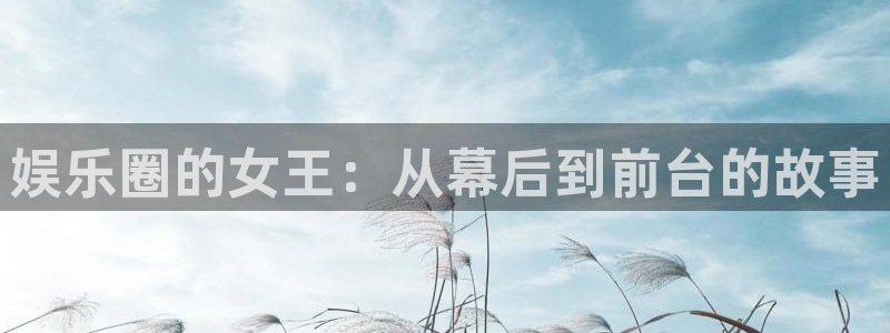 长征平台是赌博吗：娱乐圈的女王：从幕后到前台的故事