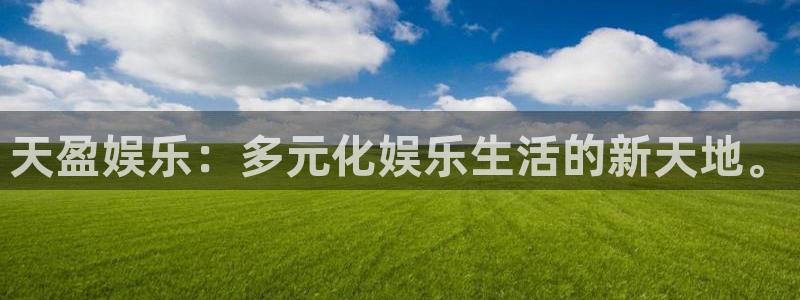 长征平台体育官网注册：天盈娱乐：多元化娱乐生活的新天地。