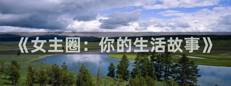 长征平台平台管网入口：《女主圈：你的生活故事》