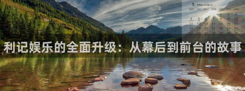 长征平台网站平台登录：利记娱乐的全面升级：从幕后到前台的故事