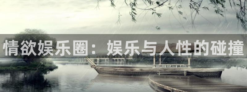 南宫长征平台：情欲娱乐圈：娱乐与人性的碰撞
