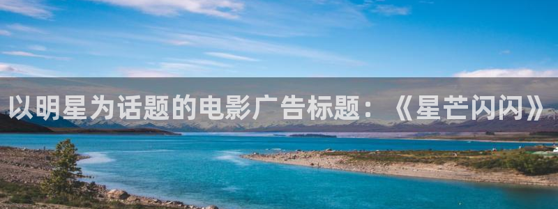 长征平台平台在线注册：以明星为话题的电影广告标题：《星芒闪闪》