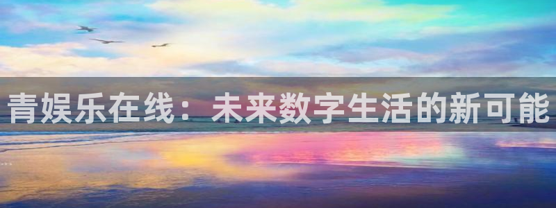 长征平台3：青娱乐在线：未来数字生活的新可能