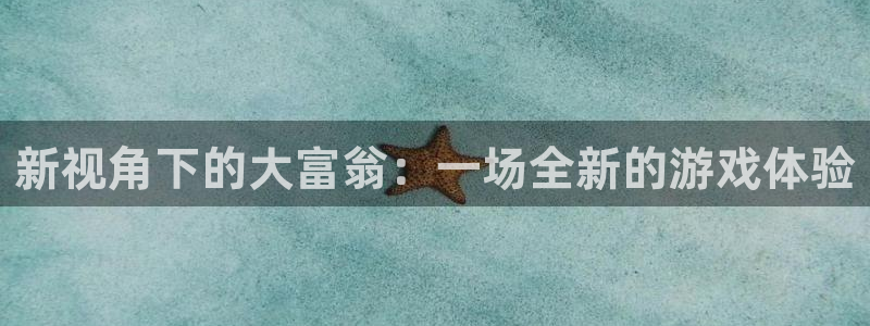 长征平台凯捷平台：新视角下的大富翁：一场全新的游戏体验