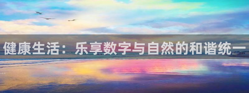 长征平台app哪个模式容易赢：健康生活：乐享数字与自然的和谐统一